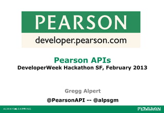 Pearson APIs
DeveloperWeek Hackathon SF, February 2013



              Gregg Alpert
         @PearsonAPI -- @alpsgm
 