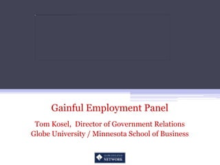 Gainful Employment Panel Tom Kosel,  Director of Government Relations Globe University / Minnesota School of Business 