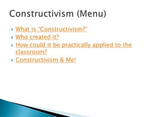    What is “Constructivism?”
   Who created it?
   How could it be practically applied to the
    classroom?
   Constructivism & Me!
 