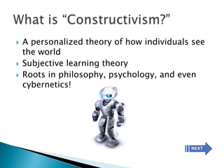    A personalized theory of how individuals see
    the world
   Subjective learning theory
   Roots in philosophy, psychology, and even
    cybernetics!
 