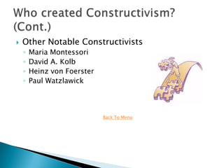    Other Notable Constructivists
    ◦   Maria Montessori
    ◦   David A. Kolb
    ◦   Heinz von Foerster
    ◦   Paul Watzlawick



                             Back To Menu
 