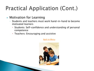    Motivation for Learning
    ◦ Students and teachers must work hand-in-hand to become
      motivated learners
       Students: Self-confidence and understanding of personal
        competence
       Teachers: Encouraging and assistive

                                Back to Menu
 