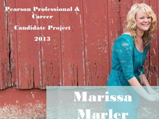 Marissa
Marler
Pearson Professional &
Career
Candidate Project
2013
 
