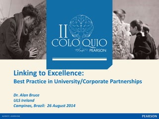 Linking to Excellence: 
Best Practice in University/Corporate Partnerships 
Dr. Alan Bruce 
ULS Ireland 
Campinas, Brazil: 26 August 2014 
 