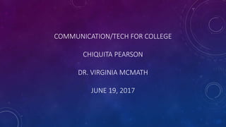 COMMUNICATION/TECH FOR COLLEGE
CHIQUITA PEARSON
DR. VIRGINIA MCMATH
JUNE 19, 2017
 