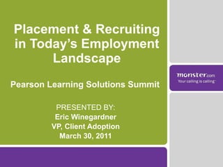 Placement & Recruiting in Today’s Employment Landscape PRESENTED BY: Eric Winegardner VP, Client Adoption March 30, 2011 Pearson Learning Solutions Summit 