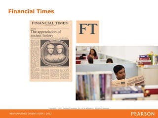 Financial Times




                            Copyright   2012 Pearson Education, Inc. or its affiliate(s). All rights reserved.


NEW EMPLOYEE ORIENTATION | 2012
 