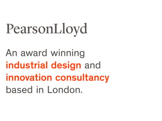 PearsonLloyd
An award winning
industrial design and
innovation consultancy
based in London.
 