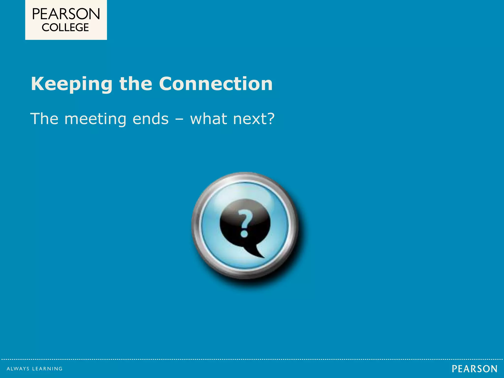 Keeping the Connection 
The meeting ends – what next? 
 