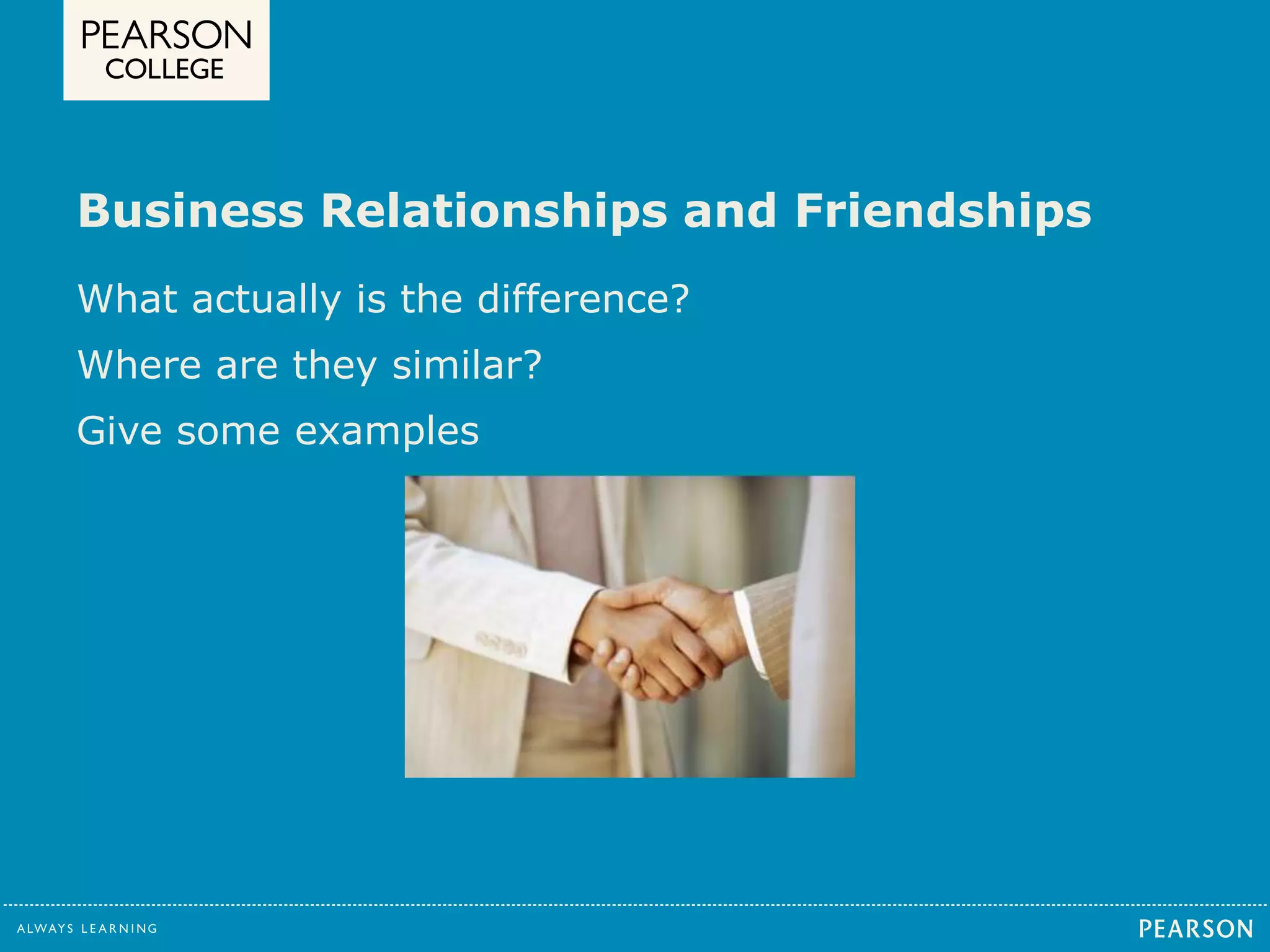 Business Relationships and Friendships 
What actually is the difference? 
Where are they similar? 
Give some examples 
 