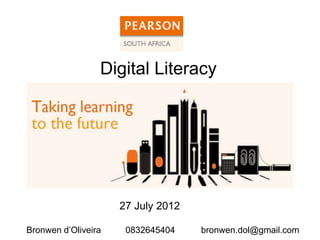 Digital Literacy




                     27 July 2012

Bronwen d’Oliveira    0832645404    bronwen.dol@gmail.com
 