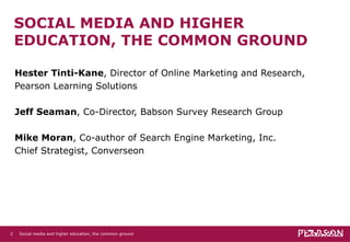 SOCIAL MEDIA AND HIGHER EDUCATION, THE COMMON GROUND <ul><li>Hester Tinti-Kane , Director of Online Marketing and Research...
