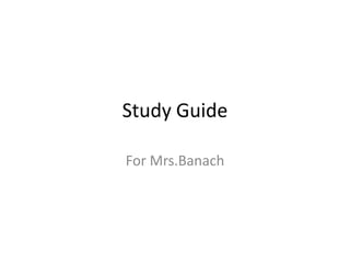 Study Guide

For Mrs.Banach
 