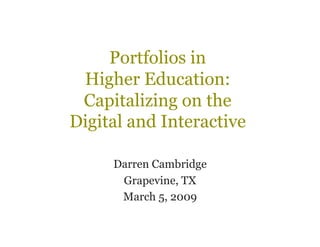 Portfolios in
 Higher Education:
 Capitalizing on the
Digital and Interactive

     Darren Cambridge
      Grapevine, TX
      March 5, 2009
 