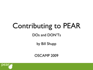 Contributing to PEAR
     DOs and DON’Ts

       by Bill Shupp


      OSCAMP 2009
 