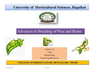 10-04-2023 VSC 603 1
University of Horticultural Sciences, Bagalkot
COLLEGE OF HORTICULTURE, BENGALURU- 560 065
KAVYA V N
I Ph.D
UHS19PGD382
Dept of Vegetable Science
Advances in Breeding of Peas and Beans
 