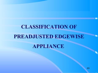 101
CLASSIFICATION OF
PREADJUSTED EDGEWISE
APPLIANCE
 