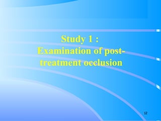 Study 1 :
Examination of post-
treatment occlusion
12
 