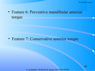 • Feature 6: Preventive mandibular anterior
torque
151
S. Jay Bowman. The Butterfly System. JCO 2004: 274-87
• Feature 7: Conservative anterior torque
The Butterfly system…
 