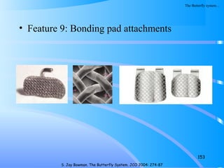 • Feature 9: Bonding pad attachments
153
S. Jay Bowman. The Butterfly System. JCO 2004: 274-87
The Butterfly system…
 