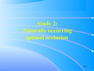 16
Study 2:
Naturally occurring
optimal occlusion
 