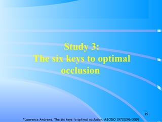 19
Study 3:
The six keys to optimal
occlusion
*Lawrence Andrews, The six keys to optimal occlusion. AJODO 1972(296-309)
 