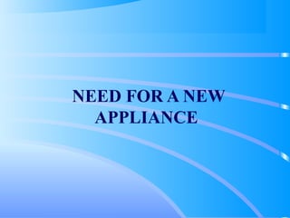 NEED FOR A NEW
APPLIANCE
 