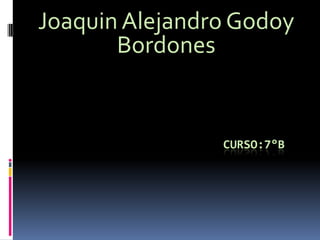Joaquin Alejandro Godoy
       Bordones


                CURSO:7°B
 