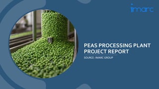 PEAS PROCESSING PLANT
PROJECT REPORT
SOURCE: IMARC GROUP
 