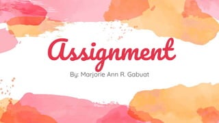 Assignment
By: Marjorie Ann R. Gabuat
 