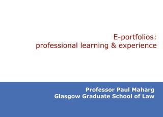 E -portfolios: professional learning & experience Professor Paul Maharg Glasgow Graduate School of Law 