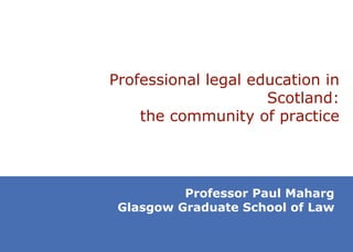 Professional legal education in Scotland: the community of practice Professor Paul Maharg Glasgow Graduate School of Law 