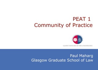 PEAT 1  Community of Practice Paul Maharg Glasgow Graduate School of Law 