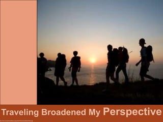 Traveling Broadened My Perspective
http://www.campemeraldbay.org/system/files/emeraldbay/hikers.jpg
 