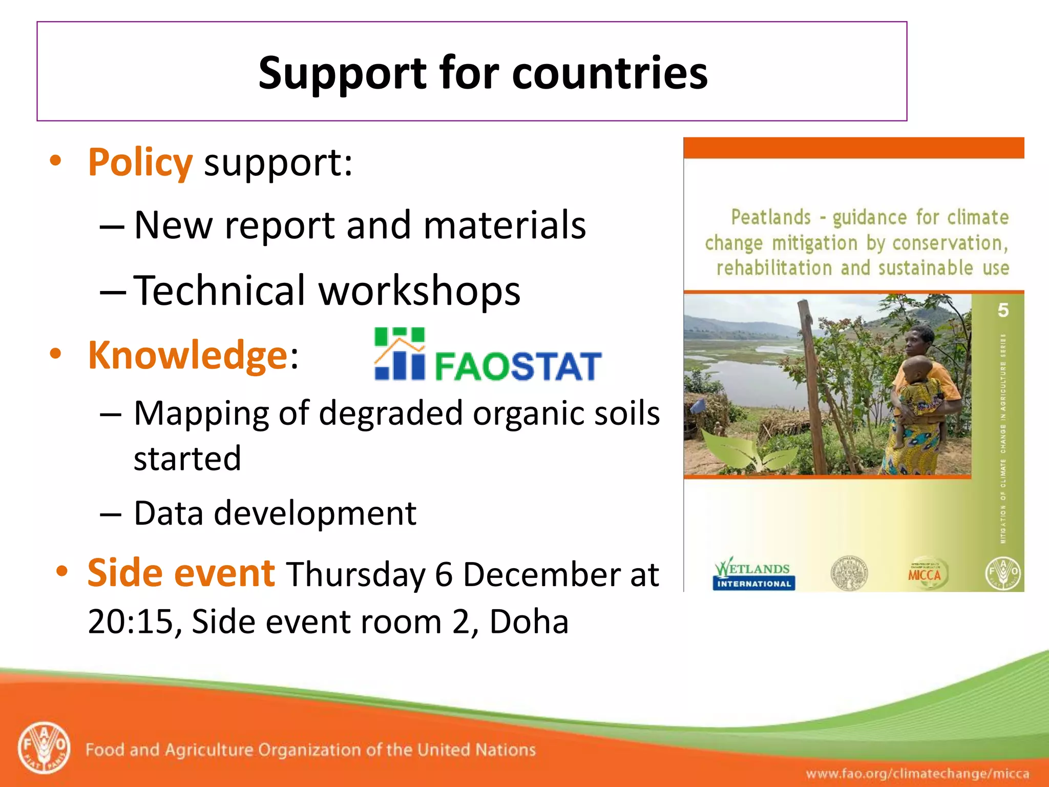 Support for countries
• Policy support:
   – New report and materials
  – Technical workshops
• Knowledge:
  – Mapping of degraded organic soils
    started
  – Data development
• Side event Thursday 6 December at
  20:15, Side event room 2, Doha
 
