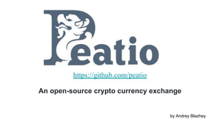 Peatio
https://github.com/peatio
An open-source crypto currency exchange
by Andrey Blazhey
 