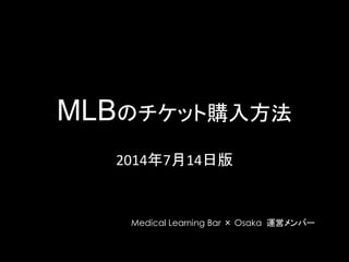 MLBのチケット購入方法
2014年7月14日版
Medical Learning Bar × Osaka 運営メンバー
 