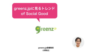 greenz.jpに見るトレンド
   of Social Good




          greenz.jp副編集長
              小野裕之
 
