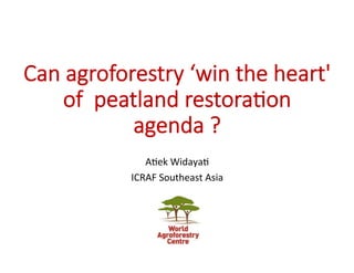 Can agroforestry ‘win the heart'
of peatland restora5on
agenda ?
A"ek	Widaya"	
ICRAF	Southeast	Asia	
 