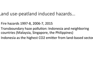 Land use-peatland induced hazards…
• Fire	hazards	1997-8,	2006-7,	2015	
• Transboundary	haze	pollu"on:	Indonesia	and	neigh...