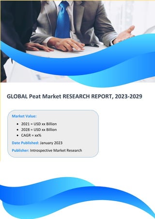 GLOBAL Peat Market RESEARCH REPORT, 2023-2029
Market Value:
• 2021 = USD xx Billion
• 2028 = USD xx Billion
• CAGR = xx%
Date Published: January 2023
Publisher: Introspective Market Research
 