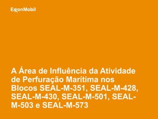 A Área de Influência da Atividade
de Perfuração Marítima nos
Blocos SEAL-M-351, SEAL-M-428,
SEAL-M-430, SEAL-M-501, SEAL-
M-503 e SEAL-M-573
 