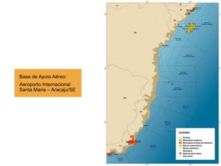 Base de Apoio Aéreo:
Aeroporto Internacional
Santa Maria – Aracaju/SE
 