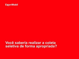 Você saberia realizar a coleta
seletiva de forma apropriada?
 