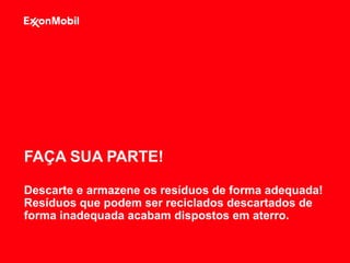 Descarte e armazene os resíduos de forma adequada!
Resíduos que podem ser reciclados descartados de
forma inadequada acabam dispostos em aterro.
FAÇA SUA PARTE!
 