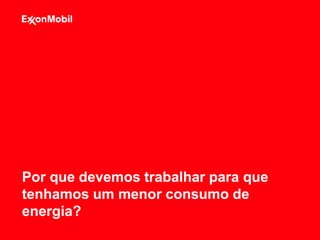 Por que devemos trabalhar para que
tenhamos um menor consumo de
energia?
 
