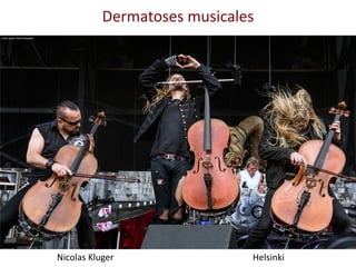 Nicolas Kluger Helsinki
Dermatoses musicales
 