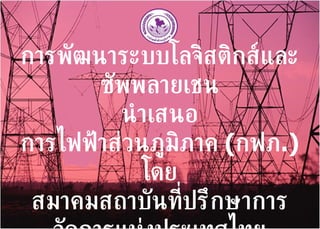 การพัฒนาระบบโลจิสติกส์และซัพพลายเชน นำเสนอ การไฟฟ้าส่วนภูมิภาค  ( กฟภ .) โดย สมาคมสถาบันที่ปรึกษาการจัดการแห่งประเทศไทย 