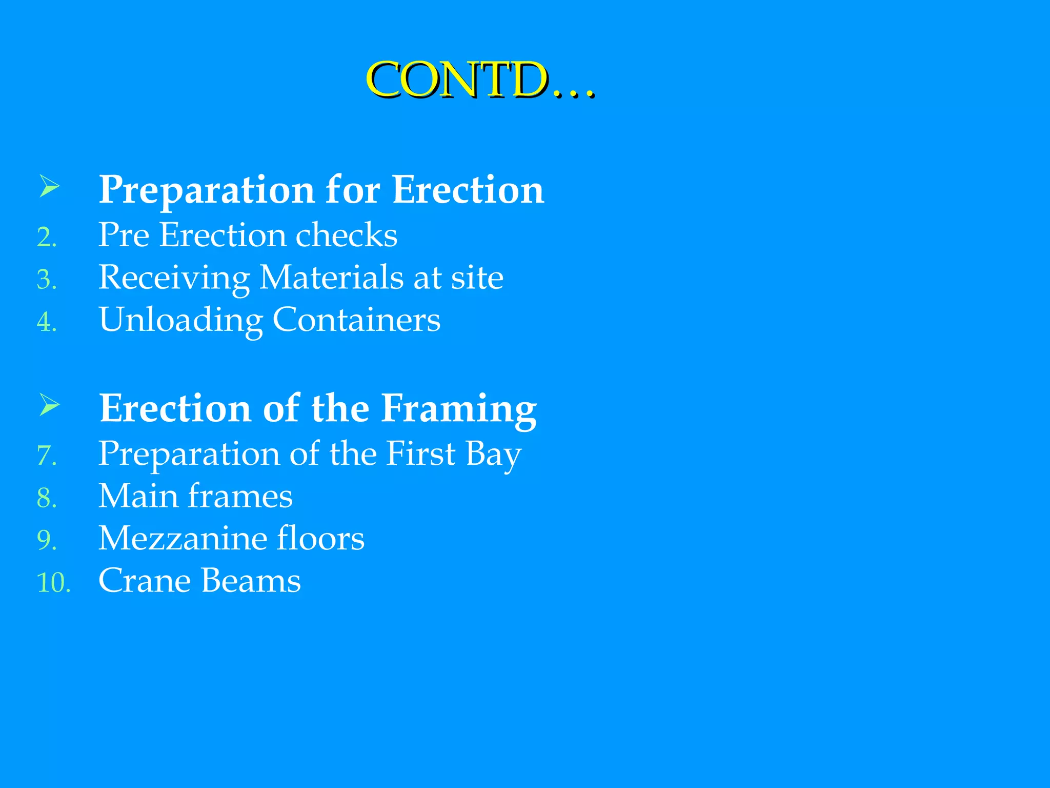 CONTD… Preparation for Erection Pre Erection checks Receiving Materials at site Unloading Containers Erection of the Framing Preparation of the First Bay Main frames Mezzanine floors Crane Beams 