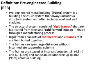 • Pre-engineered metal building (PEMB) system is a
building enclosure system that always includes a
structural system and ...